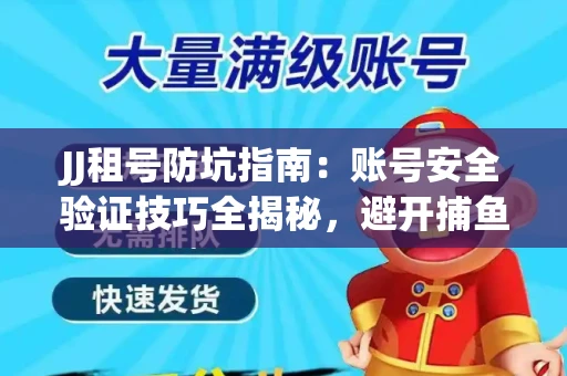 JJ租号防坑指南：账号安全验证技巧全揭秘，避开捕鱼陷阱！