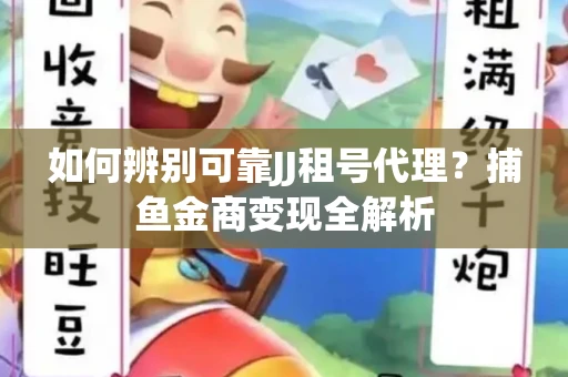 如何辨别可靠JJ租号代理？捕鱼金商变现全解析