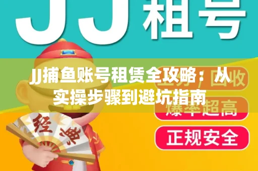  JJ捕鱼账号租赁全攻略：从实操步骤到避坑指南