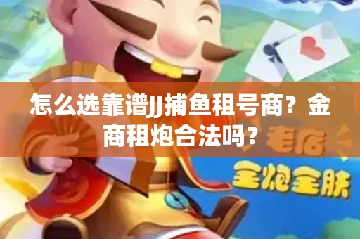 怎么选靠谱JJ捕鱼租号商？金商租炮合法吗？
