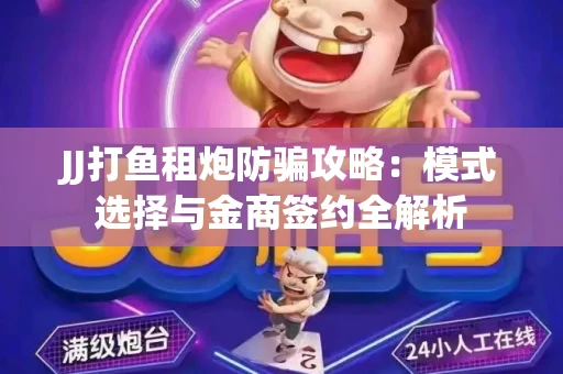 JJ打鱼租炮防骗攻略：模式选择与金商签约全解析