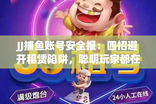 JJ捕鱼账号安全报：四招避开租赁陷阱，聪明玩家都在做