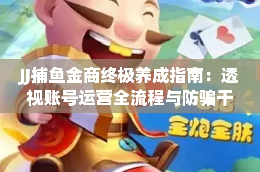 JJ捕鱼金商终极养成指南：透视账号运营全流程与防骗干货技巧