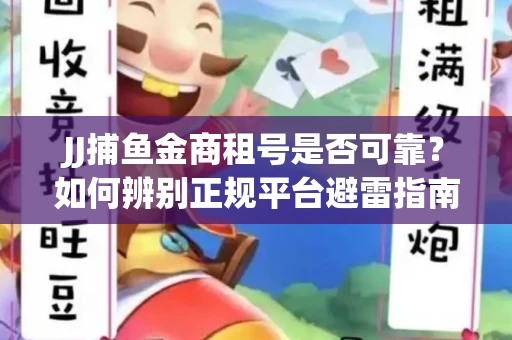 JJ捕鱼金商租号是否可靠？如何辨别正规平台避雷指南