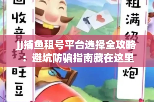 JJ捕鱼租号平台选择全攻略：避坑防骗指南藏在这里
