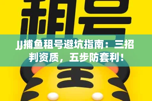 JJ捕鱼租号避坑指南：三招判资质，五步防套利！