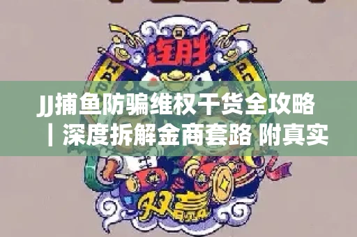 JJ捕鱼防骗维权干货全攻略｜深度拆解金商套路 附真实操作案例